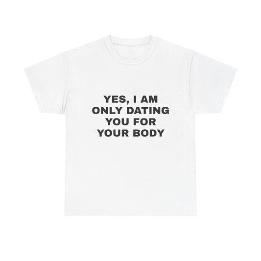 Yes, I am only dating you for your body tee